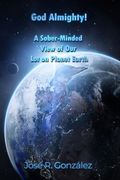 God Almighty!: A Sober-Minded View of Our Lot on Planet Earth (en Inglés)