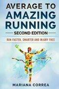 Average To AMAZING RUNNING SECOND EDITION: RUN FASTER, SMARTER and INJURY FREE