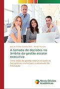 A Tomada de Decisões no Âmbito da Gestão Escolar Executiva: Uma Visão de Gestão Executiva Para as Secretarias Municipais e Estaduais de Educação