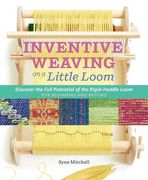 Inventive Weaving on a Little Loom: Discover the Full Potential of the Rigid-Heddle Loom