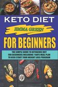 Keto For Beginners: The Simple Guide To Ketogenic Diet For Beginners Including 7 days Meal Plan To Kick Start Your Weight Loss Program