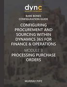 Configuring Procurement and Sourcing Within Dynamics 365 for Finance & Operations: Module 3: Processing Purchase Orders (Dynamics Companions Bare Bones Configuration Guides) (en Inglés)