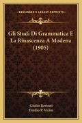 Gli Studi Di Grammatica E La Rinascenza A Modena (1905) (en Italiano)