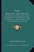 the budget of truth: relative to the present aspect of affairs in the religious and the political world, especially to the existing state o (en Inglés)