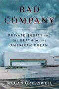 Bad Company: Private Equity and the Death of the American Dream―An Exposé of Private Equity's Devastating Impact on American Lives, Communities, and the Economy