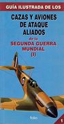Guia Ilustrada de los Cazas y Aviones de Ataque Aliados de la Segunda Guerra Mundial. Tomo i