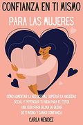 Confianza en ti Mismo Para las Mujeres: Cómo Aumentar la Autoestima, Superar la Ansiedad Social y Potenciar tu Vida Para el Éxito! Una Guía Para Dejar.   "Self-Confidence for Women" (Spanish Version)
