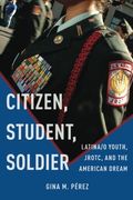 Citizen, Student, Soldier: Latina/o Youth, JROTC, and the American Dream (Social Transformations in American Anthropology)