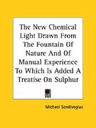 the new chemical light drawn from the fountain of nature and of manual experience to which is added a treatise on sulphur (en Inglés)