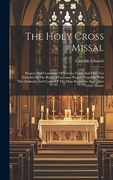 The Holy Cross Missal: Propers and Commons of Various Feasts and Fasts not Included in the Book of Common Prayer, Together With the Ordinary and Canon of the Mass Requiems and Other Votive Masses