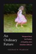 An Ordinary Future: Margaret Mead, the Problem of Disability, and a Child Born Different (en Inglés)