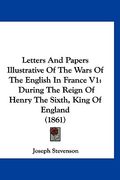 letters and papers illustrative of the wars of the english in france v1: during the reign of henry the sixth, king of england (1861) (en Inglés)
