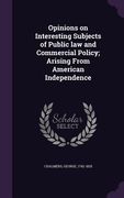 Opinions on Interesting Subjects of Public law and Commercial Policy; Arising From American Independence (en Inglés)