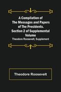 A Compilation of the Messages and Papers of the Presidents. Section 2 of Supplemental Volume: Theodore Roosevelt, Supplement (en Inglés)