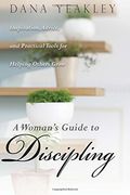 a woman´s guide to discipling,inspiration, advice, and practical tools for helping others grow