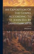 An Exposition of the Gospel According to st. John [Ed. By James Fawcett]