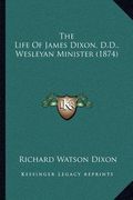 the life of james dixon, d.d., wesleyan minister (1874) (en Inglés)