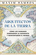 Arquitectos de la Tierra. Cómo los humanos dominaron la geografía y reinventaron el mundo