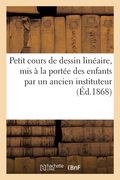 Petit cours de dessin linéaire, mis à la portée des enfants par un ancien instituteur (en Francés)