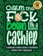 Calm The F*ck Down I'm a Cashier: Swear Word Coloring Book For Adults: Humorous job Cusses, Snarky Comments, Motivating Quotes & Relatable Cashier Ref (en Inglés)