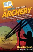 Howexpert Guide to Archery: 101 Tips to Learn how to Shoot a bow & Arrow, Improve Your Archery Skills, and Become a Better Archer (en Inglés)