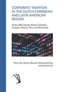 Corporate Taxation in the Dutch Caribbean and Latin American Region: Aruba, bes Islands, Brazil, Colombia, Curaçao, Mexico, Peru and Venezuela 