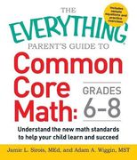 The Everything Parent's Guide to Common Core Math Grades 6-8: Understand the New Math Standards to Help Your Child Learn and Succeed (Everything Series)