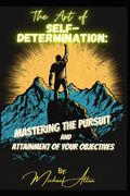 The Art of Self-Determination: Mastering the Pursuit and Attainment of Your Objectives (en Inglés)