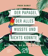 Der Papagei, der Alles Wusste und Nichts Konnte: Weisheiten, die Glücklich Machen (en Alemán)
