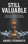 Still Valuable. Reclaim Your Worth and Build an Unshakeable Future in the Age of AI