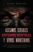 Asesinos Seriales, Enfermos Mentales y Otros Monstruos: Casos de Psicópatas que te Quitaran el Sueño Esta Noche. 2 Libros en 1 - los Asesinos Seriales.   Los Psicópatas más Despiadados de la Historia