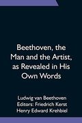 Beethoven, the man and the Artist, as Revealed in his own Words