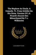 The Nephew As Uncle, A Comedy, Tr. From Schiller [in His Germ. Version Of L.b. Picard's Encore Des Ménechmes] By T.c. Wilkinson (en Inglés)