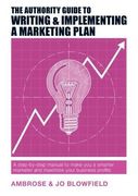 The Authority Guide to Writing & Implementing a Marketing Plan: A step-by-step manual to make you a smarter marketer and maximise your business profits (The Authority Guides)