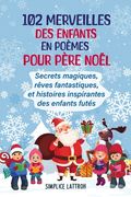102 Merveilles Des Enfants En Poemes Pour Pere Noël: Secrets magiques, rêves fantastiques, et histoires inspirantes des enfants futés (en Francés)