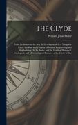 The Clyde: From Its Source to the Sea, Its Development As a Navigable River, the Rise and Progress of Marine Engineering and Ship (en Inglés)