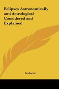 eclipses astronomically and astrological considered and explained