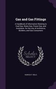 Gas and Gas Fittings: A Handbook of Information Relating to Coal-Gas, Water-Gas, Power-Gas, and Acetylene. for the Use of Architects, Builde (en Inglés)