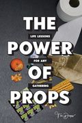 The Power of Props: Life Lessons for any Gathering (en Inglés)