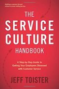The Service Culture Handbook: A Step-By-Step Guide to Getting Your Employees Obsessed With Customer Service 