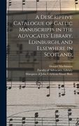A Descriptive Catalogue of Gaelic Manuscripts in the Advocates' Library, Edinburgh, and Elsewhere in Scotland;