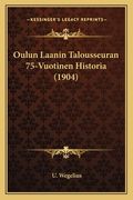 Oulun Laanin Talousseuran 75-Vuotinen Historia (1904) (en Finlandés)