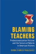Blaming Teachers: Professionalization Policies and the Failure of Reform in American History (en Inglés)