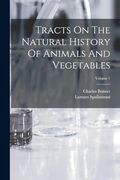Tracts on the Natural History of Animals and Vegetables; Volume 1