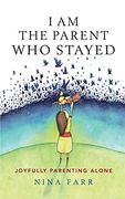 I am the Parent who Stayed: Joyfully Parenting Alone (en Inglés)