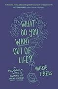 What do you Want out of Life? A Philosophical Guide to Figuring out What Matters