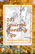 101 Squirrel Hunting Tips (& a few ways to cook 'em) (en Inglés)