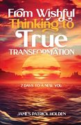 From Wishful Thinking To True Transformation: 7 Days To A New You (en Inglés)