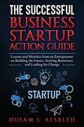 The Successful Business Startup Action Guide: Lessons and Mistakes from an Entrepreneur on Building the Future, Starting Businesses, and Leading for C (en Inglés)