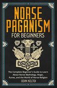 Norse Paganism for Beginners: The Complete Beginner's Guide to Learn About Norse Mythology, Magic, Runes, and the World of Norse Religion (en Inglés)